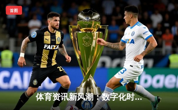 体育资讯新风潮：数字化时代的深度解析与前瞻