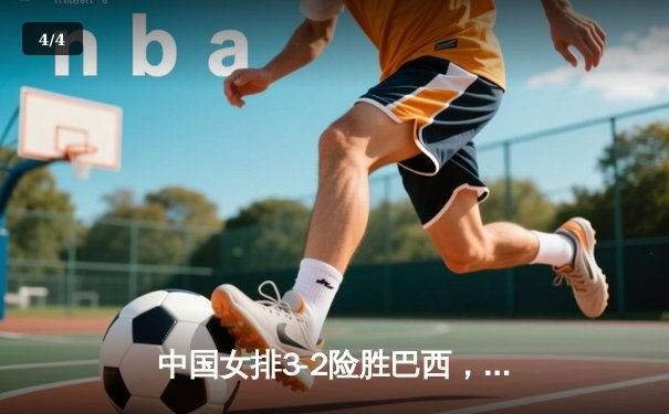 中国女排3-2险胜巴西，张常宁复出砍28分率队挺进世联赛四强 - 4